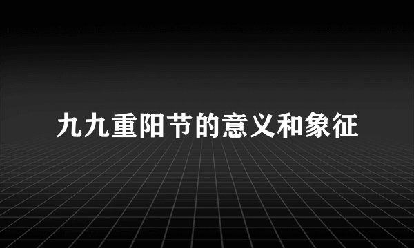 九九重阳节的意义和象征