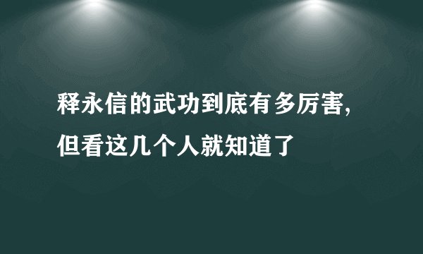 释永信的武功到底有多厉害,但看这几个人就知道了
