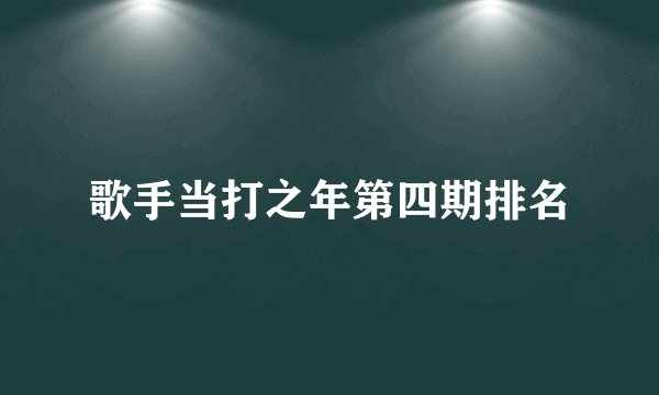 歌手当打之年第四期排名