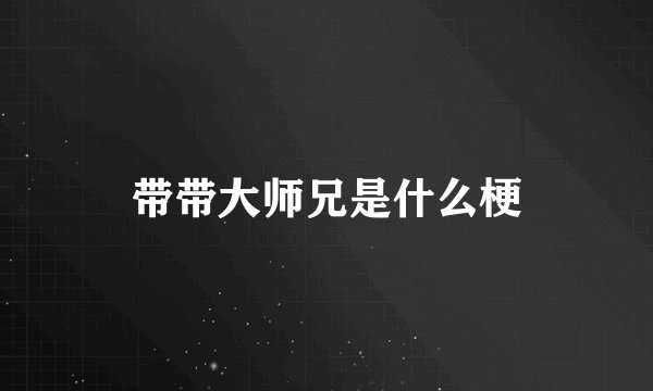 带带大师兄是什么梗