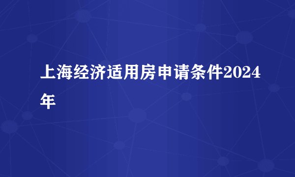 上海经济适用房申请条件2024年