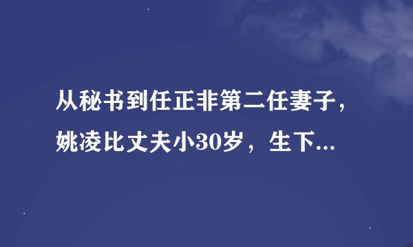 从秘书到任正非第二任妻子，姚凌比丈夫小30岁，生下了姚安娜