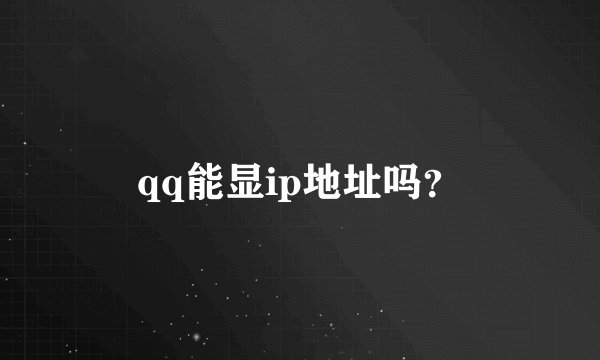 qq能显ip地址吗？
