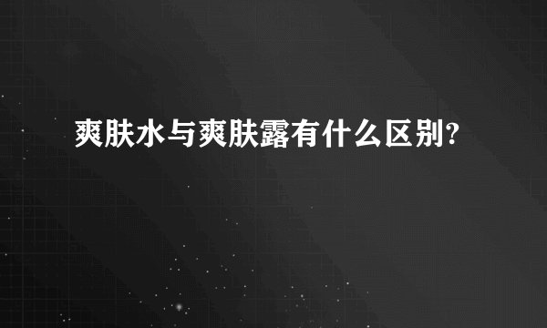 爽肤水与爽肤露有什么区别?