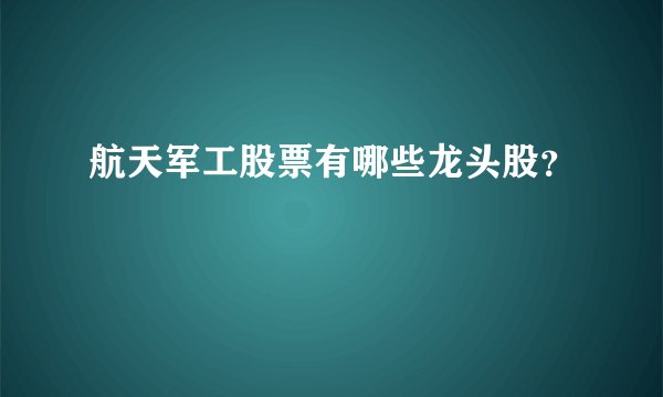 航天军工股票有哪些龙头股？