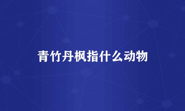 青竹丹枫指什么动物