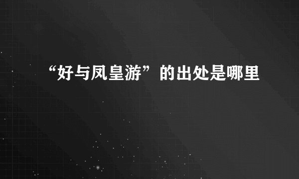 “好与凤皇游”的出处是哪里