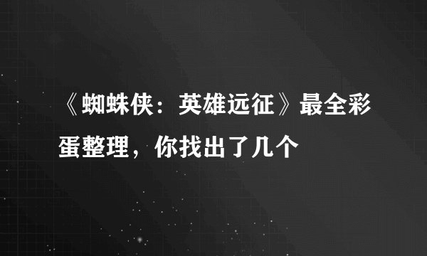 《蜘蛛侠：英雄远征》最全彩蛋整理，你找出了几个