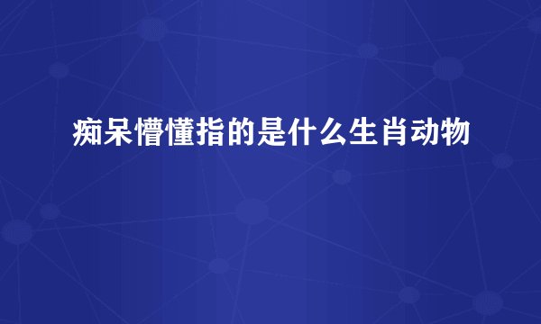 痴呆懵懂指的是什么生肖动物