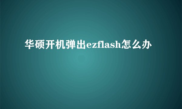 华硕开机弹出ezflash怎么办