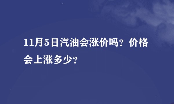 11月5日汽油会涨价吗？价格会上涨多少？