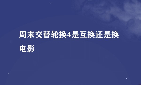 周末交替轮换4是互换还是换电影