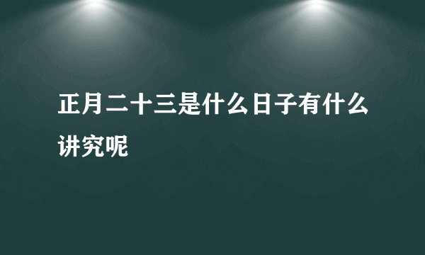 正月二十三是什么日子有什么讲究呢