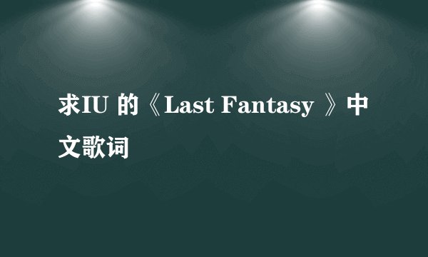 求IU 的《Last Fantasy 》中文歌词