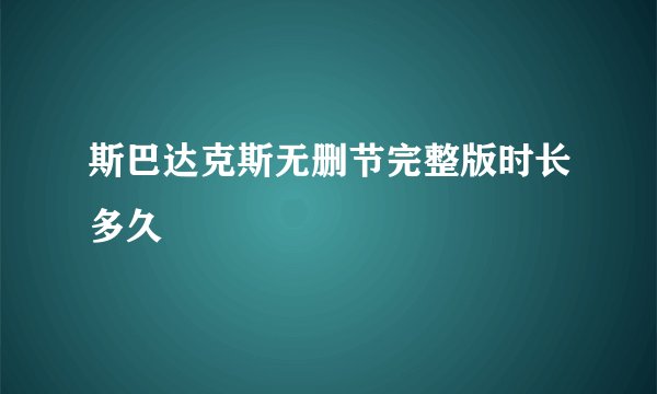 斯巴达克斯无删节完整版时长多久