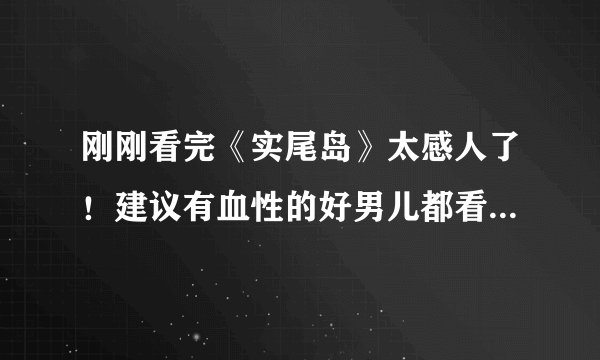 刚刚看完《实尾岛》太感人了！建议有血性的好男儿都看一下！！看完谈谈你们的看法吧