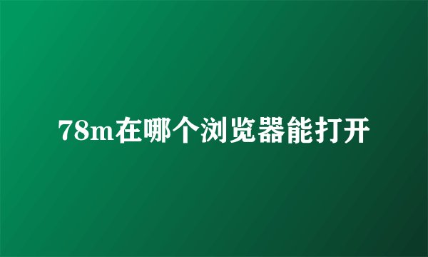 78m在哪个浏览器能打开