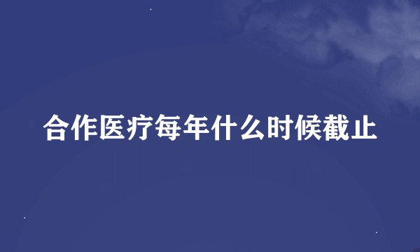 合作医疗每年什么时候截止