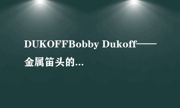 DUKOFFBobby Dukoff——金属笛头的顶尖品牌