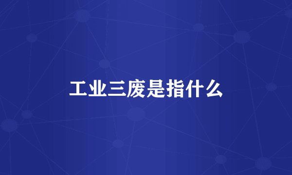 工业三废是指什么