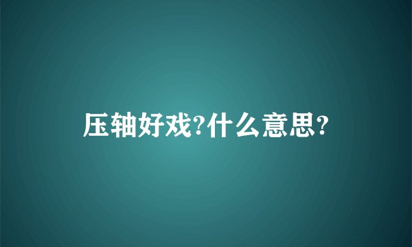 压轴好戏?什么意思?