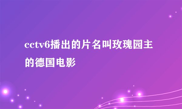 cctv6播出的片名叫玫瑰园主的德国电影