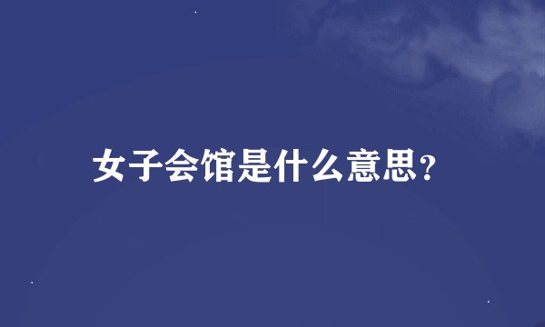 女子会馆是什么意思？