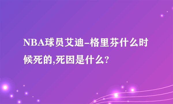 NBA球员艾迪-格里芬什么时候死的,死因是什么?