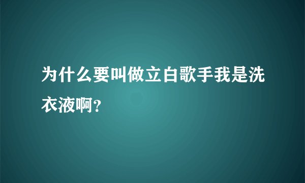 为什么要叫做立白歌手我是洗衣液啊？