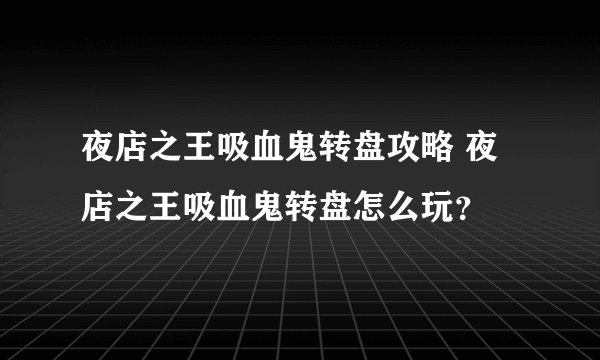 夜店之王吸血鬼转盘攻略 夜店之王吸血鬼转盘怎么玩？