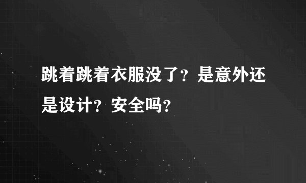 跳着跳着衣服没了？是意外还是设计？安全吗？