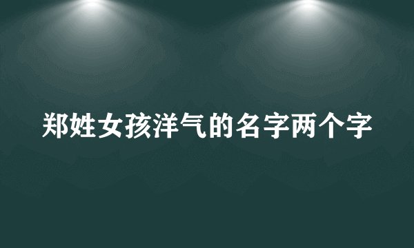 郑姓女孩洋气的名字两个字