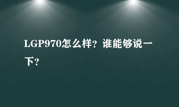 LGP970怎么样？谁能够说一下？