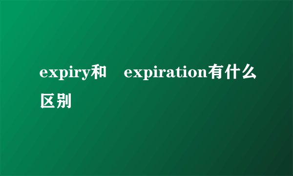 expiry和 expiration有什么区别