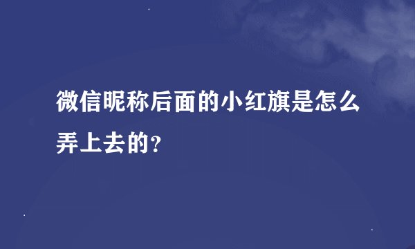 微信昵称后面的小红旗是怎么弄上去的？