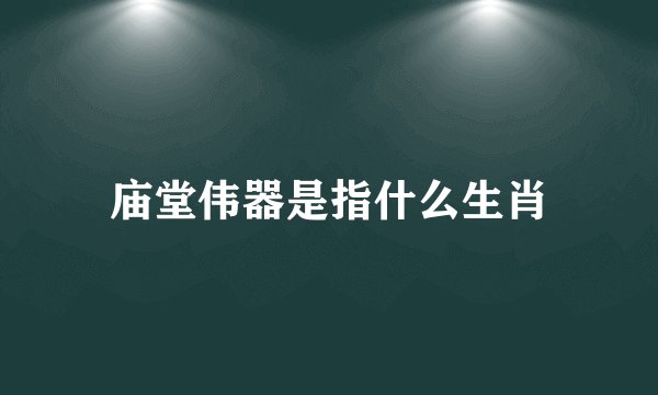 庙堂伟器是指什么生肖