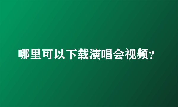 哪里可以下载演唱会视频？