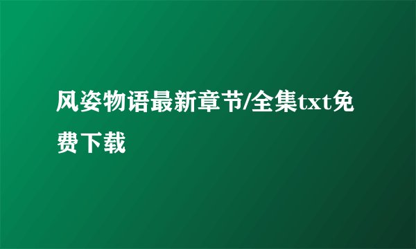 风姿物语最新章节/全集txt免费下载