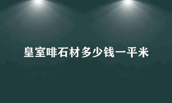 皇室啡石材多少钱一平米