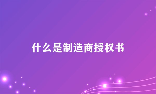 什么是制造商授权书