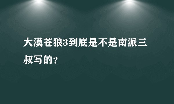 大漠苍狼3到底是不是南派三叔写的？