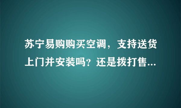 苏宁易购购买空调，支持送货上门并安装吗？还是拨打售后电话过来安装，苏宁易购送货方式和京东一样吗？
