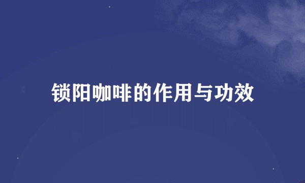 锁阳咖啡的作用与功效