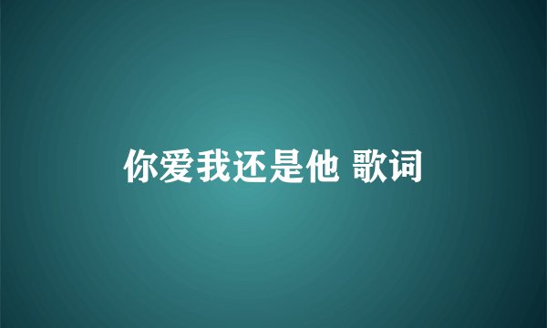你爱我还是他 歌词