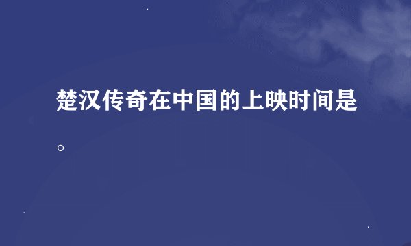 楚汉传奇在中国的上映时间是。