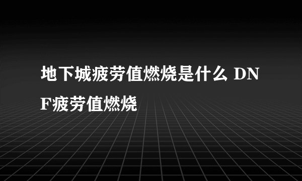 地下城疲劳值燃烧是什么 DNF疲劳值燃烧