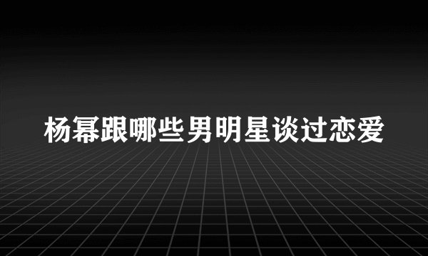 杨幂跟哪些男明星谈过恋爱