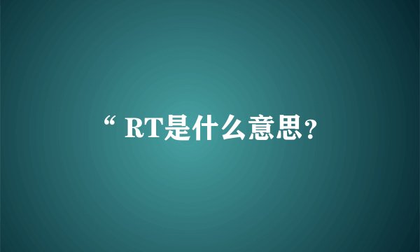 “ RT是什么意思？