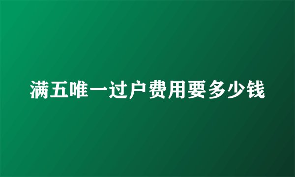 满五唯一过户费用要多少钱