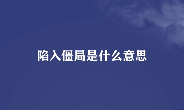 陷入僵局是什么意思